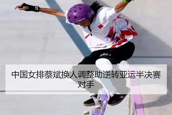 中国女排蔡斌换人调整助逆转亚运半决赛对手